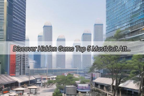 Discover Hidden Gems Top 5 MustVisit Attractions Near Guangzhou for Unforgettable Experiences